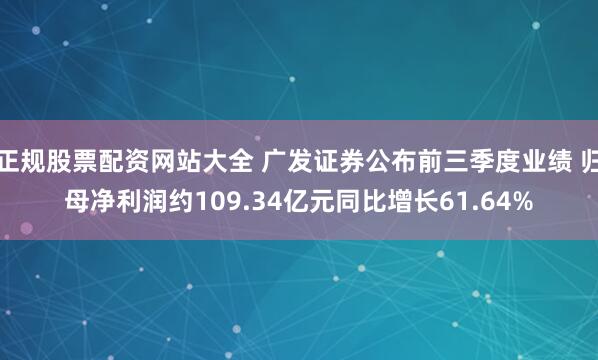 正规股票配资网站大全 广发证券公布前三季度业绩 归母净利润约109.34亿元同比增长61.64%