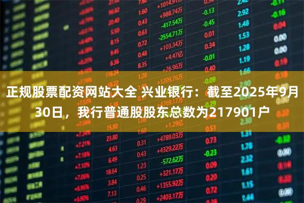 正规股票配资网站大全 兴业银行：截至2025年9月30日，我行普通股股东总数为217901户