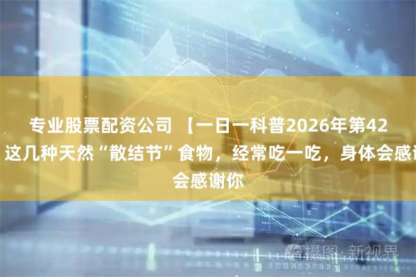 专业股票配资公司 【一日一科普2026年第42期】这几种天然“散结节”食物，经常吃一吃，身体会感谢你